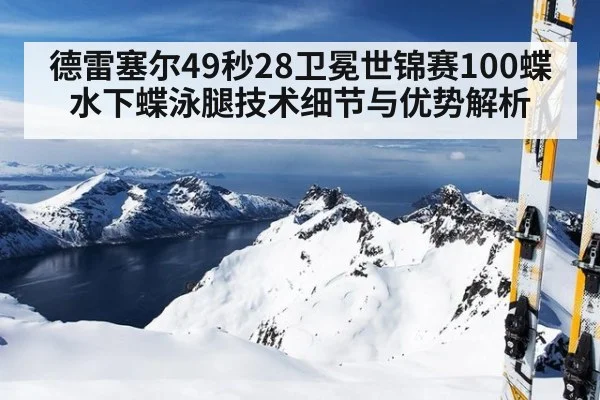 德雷塞尔49秒28卫冕世锦赛100蝶 水下蝶泳腿技术细节与优势解析