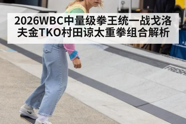 2026WBC中量级拳王统一战戈洛夫金TKO村田谅太重拳组合解析