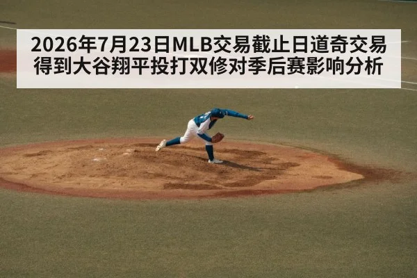 2026年7月23日MLB交易截止日道奇交易得到大谷翔平投打双修对季后赛影响分析