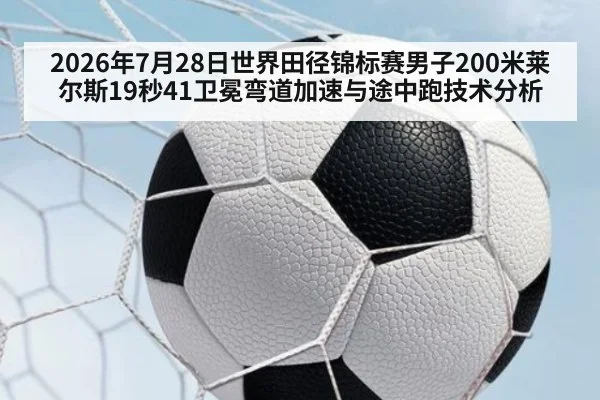 2026年7月28日世界田径锦标赛男子200米莱尔斯19秒41卫冕弯道加速与途中跑技术分析