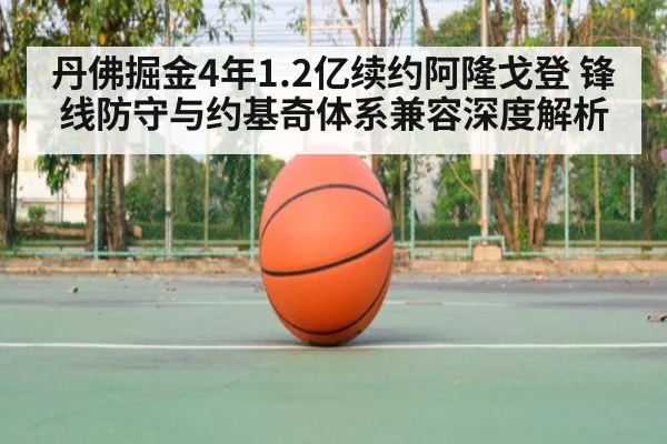 丹佛掘金4年1.2亿续约阿隆戈登 锋线防守与约基奇体系兼容深度解析