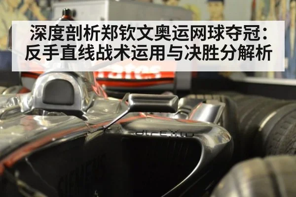 深度剖析郑钦文奥运网球夺冠:反手直线战术运用与决胜分解析